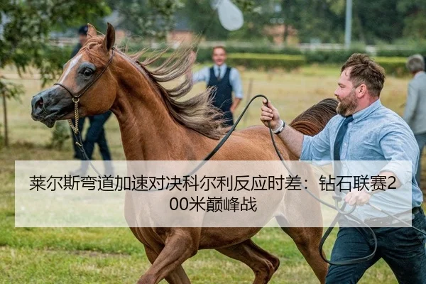 莱尔斯弯道加速对决科尔利反应时差：钻石联赛200米巅峰战 - yaxin